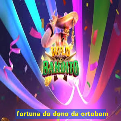 fortuna do dono da ortobom